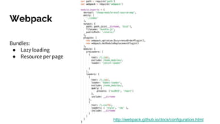 Webpack
http://webpack.github.io/docs/configuration.html
Bundles:
● Lazy loading
● Resource per page
 