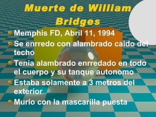 Muerte de William Bridges Memphis FD, Abril 11, 1994 Se enrredo con alambrado caido del techo Tenia alambrado enrredado en todo el cuerpo y su tanque autonomo Estaba solamente a 3 metros del exterior Murio con la mascarilla puesta 