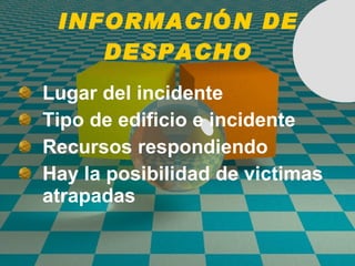 INFORMACI Ó N DE DESPACHO Lugar del incidente Tipo de edificio e incidente Recursos respondiendo  Hay la posibilidad de victimas atrapadas 