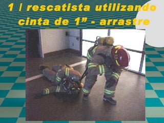 1 / rescatista utilizando  cinta de 1” - arrastre 