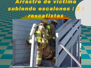 Arrastre de victima subiendo escalones / 2 / rescatistas 