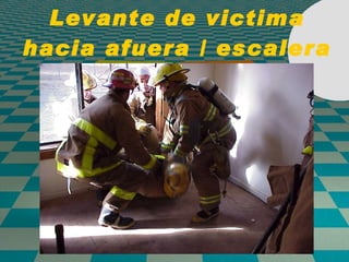 Levante de victima hacia afuera / escalera 