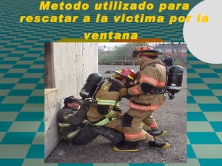 Metodo utilizado para rescatar a la victima por la ventana   