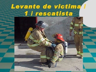 Levante de victima / 1 / rescatista 