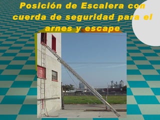 Posición de Escalera con cuerda de seguridad para el arnes y escape 