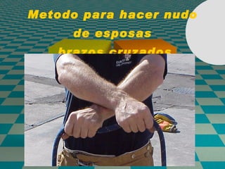 Metodo para hacer nudo de esposas  brazos cruzados 