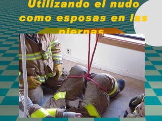 Utilizando el nudo como esposas en las piernas  