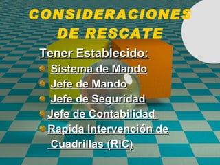 CONSIDERACIONES DE RESCATE Tener Establecido: Sistema de Mando Jefe de Mando Jefe de Seguridad Jefe de Contabilidad  Rapida Intervenci ó n de   Cuadrillas (RIC) 