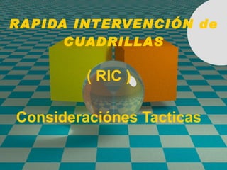 RAPIDA INTERVENCIÓN de CUADRILLAS ( RIC ) Consideraciónes Tacticas 