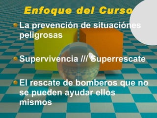 Enfoque del Curso La prevenci ó n de situaci ó nes peligrosas Supervivencia /// Superrescate El rescate de bomberos que no se pueden ayudar ellos mismos 