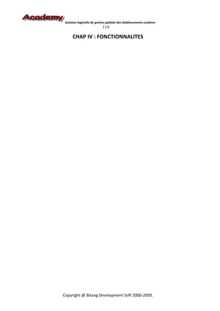 Solution logicielle de gestion globale des établissements scolaires
                            114

      CHAP IV : FONCTIONNALITES




Copyright @ Bitang Development Soft 2000-2009.
 