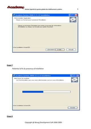 Solution logicielle de gestion globale des établissements scolaires   8




Etape 7
      Patientez la fin du processus d’installation




Etape 8


                       Copyright @ Bitang Development Soft 2000-2009.
 