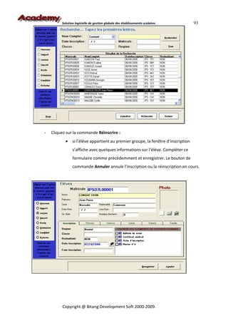 Solution logicielle de gestion globale des établissements scolaires        93




-   Cliquez sur la commande Réinscrire :
           •    si l’élève appartient au premier groupe, la fenêtre d’inscription
                s’affiche avec quelques informations sur l’élève. Compléter ce
                formulaire comme précédemment et enregistrer. Le bouton de
                commande Annuler annule l’inscription ou la réinscription en cours.




         Copyright @ Bitang Development Soft 2000-2009.
 