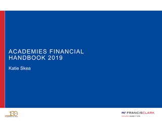 ACADEMIES FINANCIAL
HANDBOOK 2019
Katie Skea
 