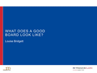 WHAT DOES A GOOD
BOARD LOOK LIKE?
Louise Bridgett
 