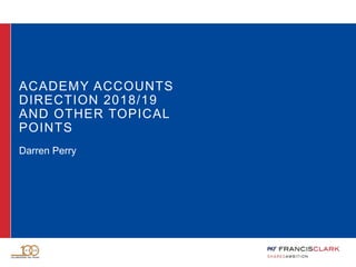 ACADEMY ACCOUNTS
DIRECTION 2018/19
AND OTHER TOPICAL
POINTS
Darren Perry
 