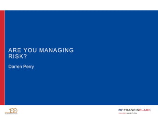 ARE YOU MANAGING
RISK?
Darren Perry
 