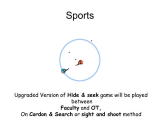 Sports
Upgraded Version of Hide & seek game will be played
between
Faculty and OT,
On Cordon & Search or sight and shoot method
 