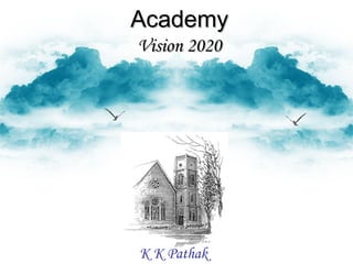 AcademyAcademy
Vision 2020Vision 2020
K K Pathak
 
