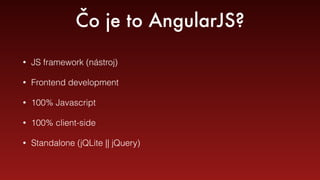 Prečo AngularJS 
• Jednoduchý 
• Prehľadný 
• Vrstvovytý model aplikácie (MVC) 
• Two-way data binding 
• Dependency injec...