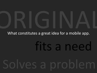 ORIGINAL
What constitutes a great idea for a mobile app.


      fits a need
Solves a problem
 