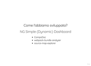 Come l'abbiamo sviluppata?
NG Simple (Dynamic) Dashboard
CompoDoc
webpack-bundle-analyzer
source-map-explorer
13 . 2
 