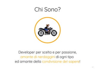 Chi Sono?
Developer per scelta e per passione,
amante di nerdaggini di ogni tipo
ed amante della condivisione del sapere!
4 . 1
 