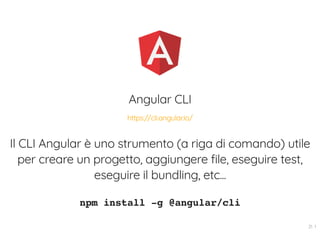 Angular CLI
Il CLI Angular è uno strumento (a riga di comando) utile
per creare un progetto, aggiungere file, eseguire test,
eseguire il bundling, etc...
npm install -g @angular/cli
https://cli.angular.io/
21 . 1
 