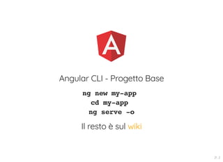 Angular CLI - Progetto Base
ng new my-app
cd my-app
ng serve -o
Il resto è sul wiki
21 . 2
 