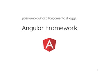 passiamo quindi all'argomento di oggi...
Angular Framework
5
 