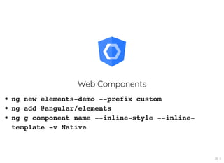 Web Components
ng new elements-demo --prefix custom
ng add @angular/elements
ng g component name --inline-style --inline-
template -v Native
26 . 5
 