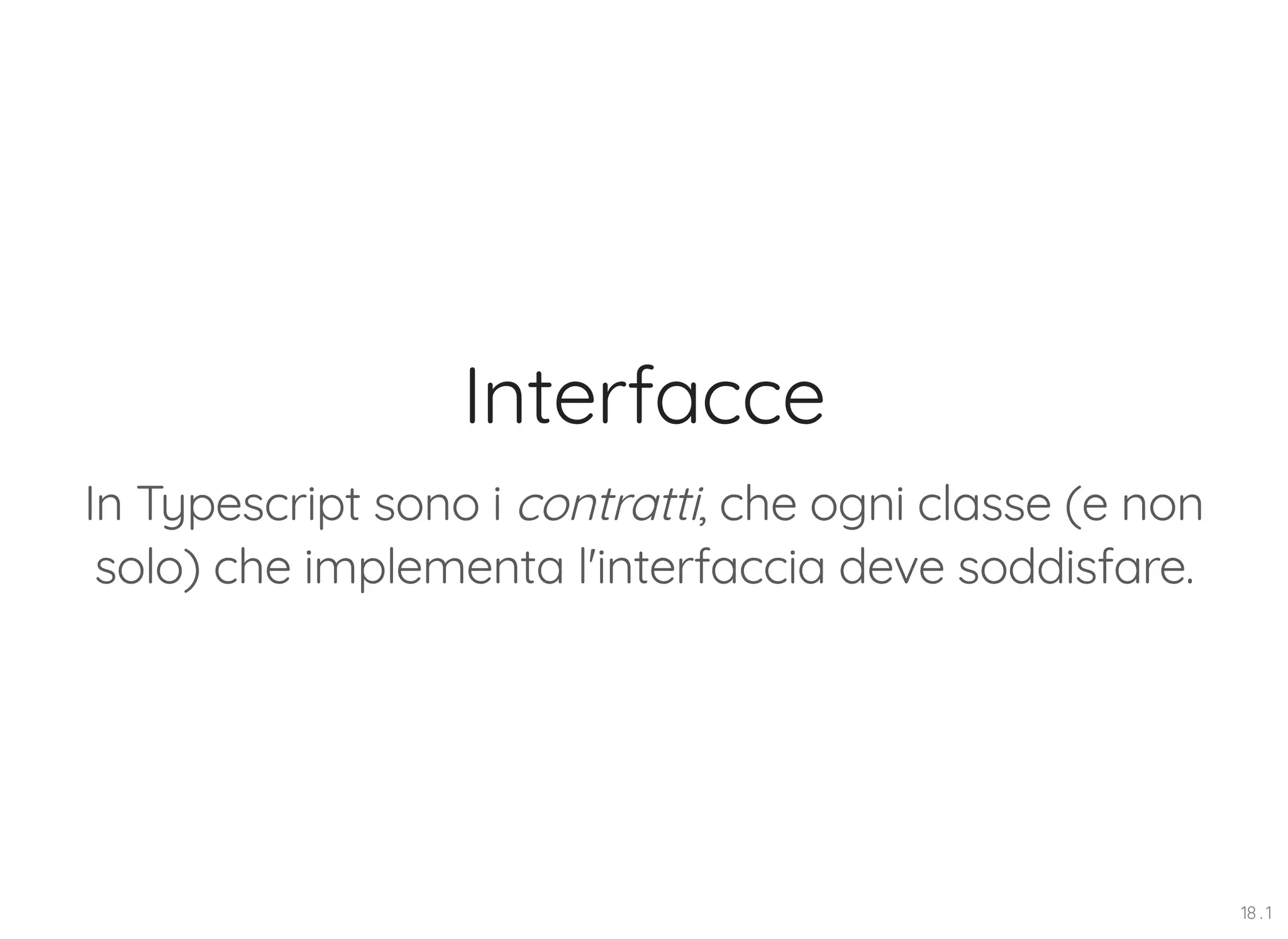 Interfacce In Typescript sono i contratti, che ogni classe (e non solo) che implementa l'interfaccia deve soddisfare. 18 . 1 