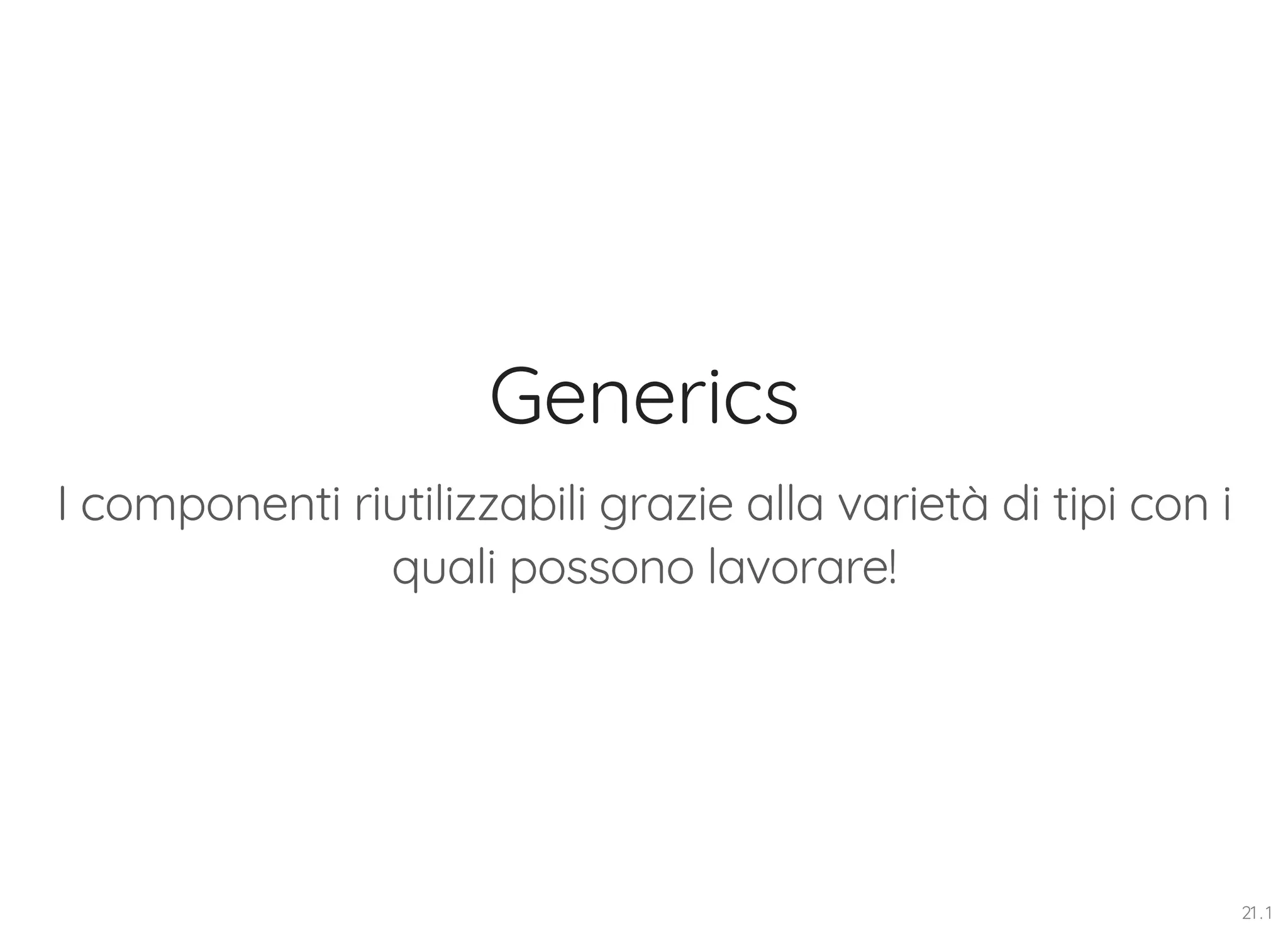 Generics I componenti riutilizzabili grazie alla varietà di tipi con i quali possono lavorare! 21 . 1 