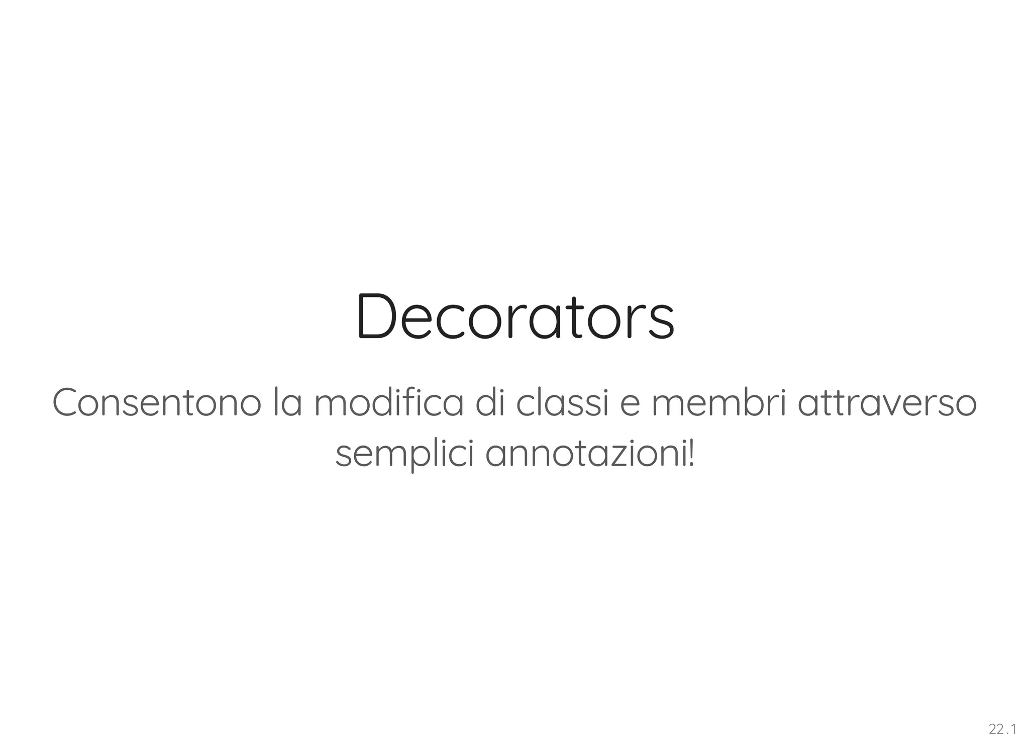 Decorators Consentono la modifica di classi e membri attraverso semplici annotazioni! 22 . 1 