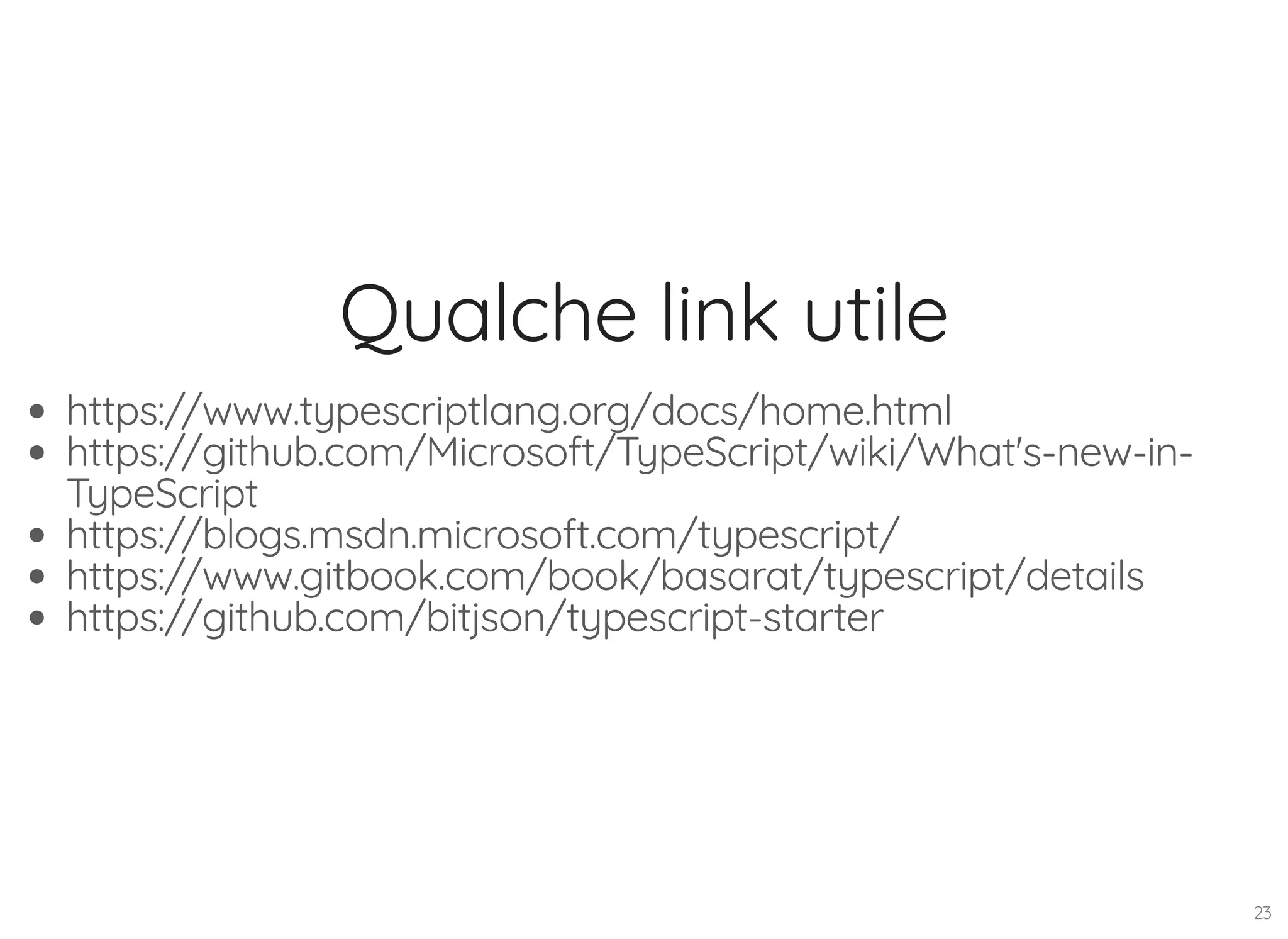 Qualche link utile https://www.typescriptlang.org/docs/home.html https://github.com/Microsoft/TypeScript/wiki/What's-new-in- TypeScript https://blogs.msdn.microsoft.com/typescript/ https://www.gitbook.com/book/basarat/typescript/details https://github.com/bitjson/typescript-starter 23 