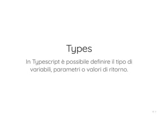 Types
In Typescript è possibile definire il tipo di
variabili, parametri o valori di ritorno.
17 . 1
 