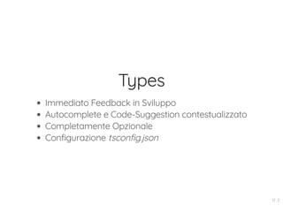 Types
Immediato Feedback in Sviluppo
Autocomplete e Code-Suggestion contestualizzato
Completamente Opzionale
Configurazione tsconfig.json
17 . 3
 