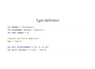Type definition
let myName = "Francesco";
let otherName: string = "Aurelio";
let num: number = 2;
//questo non verrà compilato!
num = "test";
let arr: Array<number> = [1, 2, 3, 4];
let arr2: string[] = ["one", "two"];
17 . 6
 