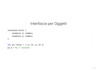 Interfacce per Oggetti
interface Point {
readonly x: number;
readonly y: number;
}
let p1: Point = { x: 10, y: 20 };
p1.x = 5; // errore!
18 . 5
 