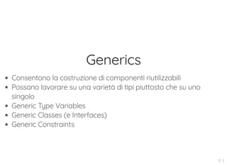 Generics
Consentono la costruzione di componenti riutilizzabili
Possano lavorare su una varietà di tipi piuttosto che su uno
singolo
Generic Type Variables
Generic Classes (e Interfaces)
Generic Constraints
21 . 2
 
