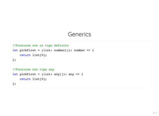Generics
//Funzione con un tipo definito
let pickFirst = (list: number[]): number => {
return list[0];
};
//Funzione con tipo any
let pickFirst = (list: any[]): any => {
return list[0];
};
21 . 3
 