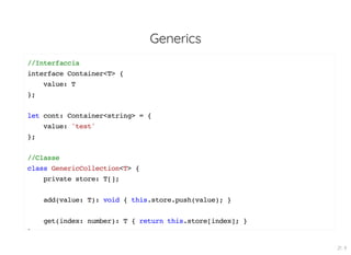 Generics
//Interfaccia
interface Container<T> {
value: T
};
let cont: Container<string> = {
value: 'test'
};
//Classe
class GenericCollection<T> {
private store: T[];
add(value: T): void { this.store.push(value); }
get(index: number): T { return this.store[index]; }
}
21 . 9
 