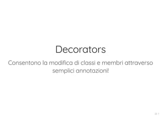 Decorators
Consentono la modifica di classi e membri attraverso
semplici annotazioni!
22 . 1
 