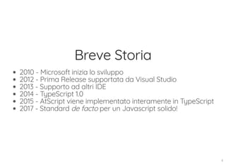 Breve Storia
2010 - Microsoft inizia lo sviluppo
2012 - Prima Release supportata da Visual Studio
2013 - Supporto ad altri IDE
2014 - TypeScript 1.0
2015 - AtScript viene implementato interamente in TypeScript
2017 - Standard de facto per un Javascript solido!
8
 