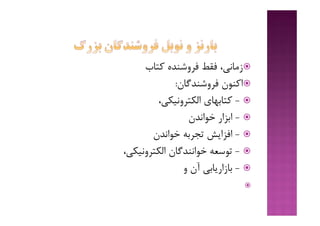 ،‫زﻣﺎﻧﯽ‬‫ﮐﺘﺎب‬ ‫ﻓﺮوﺷﻨﺪه‬ ‫ﻓﻘﻂ‬
‫ﻓﺮوﺷﻨﺪﮔﺎن‬ ‫اﮐﻨﻮن‬:
-‫ﮐﺘﺎﺑﻬﺎي‬‫اﻟﮑﺘﺮوﻧﯿﮑﯽ‬،
-‫ﺧﻮاﻧﺪن‬ ‫اﺑﺰار‬
-‫اﻓﺰاﯾﺶ‬‫ﺗﺠﺮﺑﻪ‬‫ﺧﻮاﻧﺪن‬
-‫ﺗﻮﺳﻌﻪ‬‫اﻟﮑﺘﺮوﻧﯿﮑﯽ‬ ‫ﺧﻮاﻧﻨﺪﮔﺎن‬،
-‫ﺑﺎزارﯾﺎﺑﯽ‬‫آن‬‫و‬

 