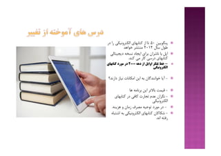 ‫ﭘﻨﮕﻮﯾﯿﻦ‬50‫ر‬ ‫اﻟﮑﺘﺮوﻧﯿﮑﯽ‬ ‫ﮐﺘﺎﺑﻬﺎي‬ ‫از‬ ‫ﺗﺎ‬‫در‬ ‫ا‬
‫ﺳﺎل‬ ‫ﻃﻮل‬2012‫ﻣﻨﺘﺸﺮ‬‫ﺧﻮاﻫﺪ‬
‫اﭘﻞ‬‫دﯾﺠﯿﺘﺎﻟ‬ ‫ﻧﺴﺨﻪ‬ ‫اﯾﺠﺎد‬ ‫ﺑﺮاي‬ ‫ﻧﺎﺷﺮان‬ ‫ﺑﺎ‬‫ﯽ‬
‫ﮐﻨﺪ‬ ‫ﻣﯽ‬ ‫ﮐﺎر‬ ‫درﺳﯽ‬ ‫ﮐﺘﺎﺑﻬﺎي‬.
-‫دﻫﻪ‬ ‫از‬ ‫اواﯾﻞ‬ ‫ﺗﻔﮑﺮ‬ ‫ﺧﻂ‬2000‫ﮐﺘﺎﺑﻬﺎي‬ ‫ﻣﻮرد‬ ‫در‬
‫اﻟﮑﺘﺮوﻧﯿﮑﯽ‬
-‫دارﻧ‬ ‫ﻧﯿﺎز‬ ‫اﻣﮑﺎﻧﺎت‬ ‫اﯾﻦ‬ ‫ﺑﻪ‬ ‫ﺧﻮاﻧﻨﺪﮔﺎن‬ ‫آﯾﺎ‬‫ﺪ؟‬
-‫اﯾﻦ‬ ‫ﺑﺎﻻﺗﺮ‬ ‫ﻗﯿﻤﺖ‬‫ﻫﺎ‬ ‫ﺑﺮﻧﺎﻣﻪ‬
-‫ﮐﺘﺎﺑﻬﺎي‬ ‫در‬ ‫ﮐﺎﻓﯽ‬ ‫ﺗﺠﺎرت‬ ‫ﻋﺪم‬ ‫ﻧﮕﺮان‬
‫اﻟﮑﺘﺮوﻧﯿﮑﯽ‬
-‫در‬‫و‬ ‫زﻣﺎن‬ ‫ﻣﺼﺮف‬ ‫ﺗﻮﺟﯿﻪ‬ ‫ﻣﻮرد‬‫ﻫﺰﯾﻨﻪ‬.
-‫ﺷﮑﺎﮐﺎن‬‫اﺷ‬ ‫ﺑﻪ‬ ‫اﻟﮑﺘﺮوﻧﯿﮑﯽ‬ ‫ﮐﺘﺎﺑﻬﺎي‬‫ﺘﺒﺎه‬
‫اﻧﺪ‬ ‫رﻓﺘﻪ‬.
 