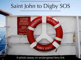 Saint John to Digby SOS




  A photo essay on endangered ferry link