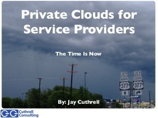 Private Clouds for
Service Providers
The Time Is Now
By: Jay Cuthrell
 