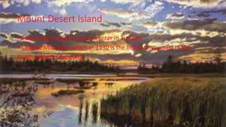 Mount Desert Island
• They want to build a visitor center in Trenton
• Cadillac Mountain which at 1530 is the highest mountain in the
North Atlantic Seaboard
 