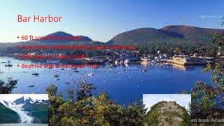 Bar Harbor
• 60 ft snowfall annually
• Only fjord on the Atlantic Coast of America
• 120 miles of hiking trails
• Beehive and Great Head Trail
 